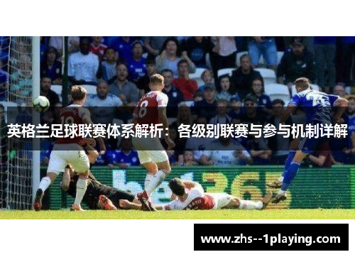 英格兰足球联赛体系解析：各级别联赛与参与机制详解