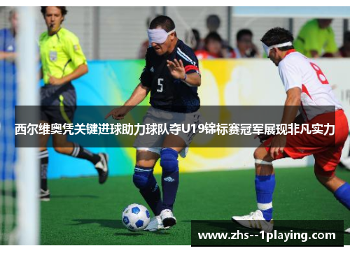 西尔维奥凭关键进球助力球队夺U19锦标赛冠军展现非凡实力