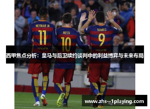 西甲焦点分析：皇马与后卫续约谈判中的利益博弈与未来布局