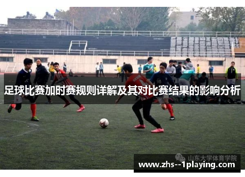 足球比赛加时赛规则详解及其对比赛结果的影响分析