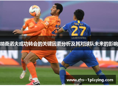 胡桑诺夫成功转会的关键因素分析及其对球队未来的影响