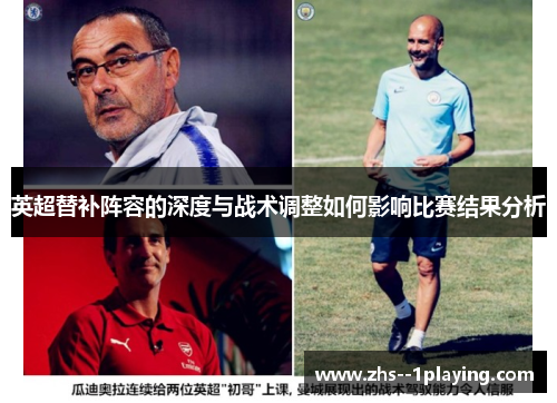 英超替补阵容的深度与战术调整如何影响比赛结果分析