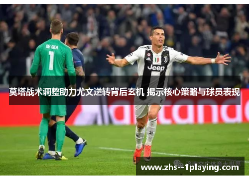 莫塔战术调整助力尤文逆转背后玄机 揭示核心策略与球员表现