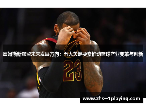 詹姆斯新联盟未来发展方向：五大关键要素推动篮球产业变革与创新