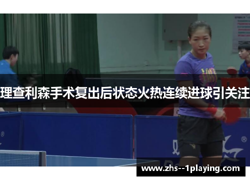 理查利森手术复出后状态火热连续进球引关注