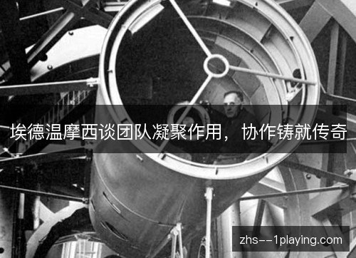 埃德温摩西谈团队凝聚作用，协作铸就传奇