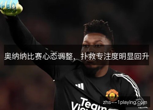 奥纳纳比赛心态调整，扑救专注度明显回升